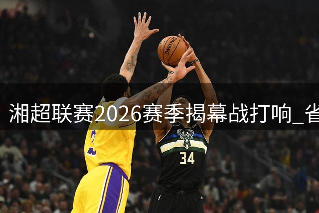 湘超联赛2026赛季揭幕战打响 省长毛伟明连续两年出席开幕式